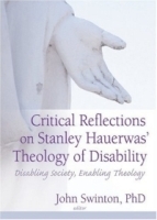 Critical Reflections Of Stanley Hauerwas' Theology Of Disability: Disabling Society, Enabling Theology артикул 5032a.
